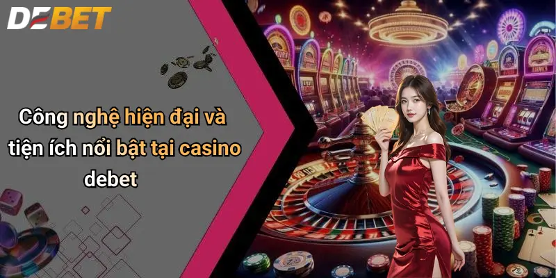 Công nghệ hiện đại và tiện ích nổi bật tại casino debet