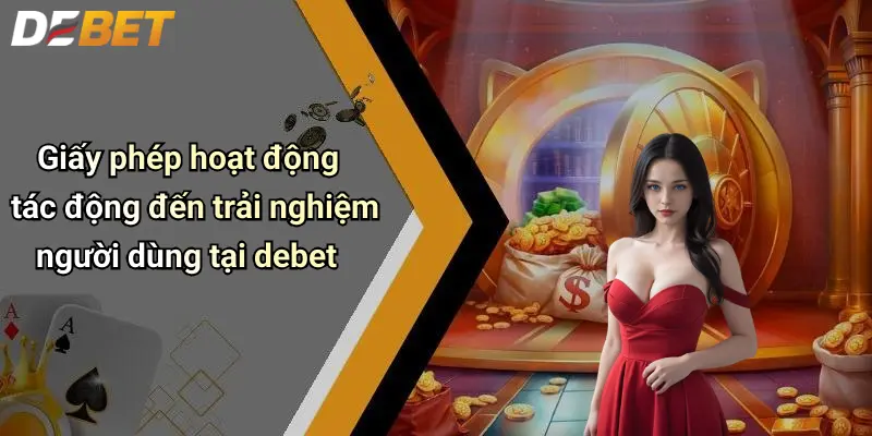 Giấy Phép Hoạt Động 4 Giấy phép hoạt động tác động đến trải nghiệm người dùng tại debet