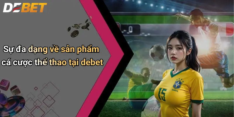 Sự đa dạng về sản phẩm cá cược thể thao tại debet