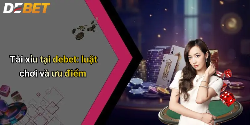 DEBET 4 Tài xỉu tại debet: luật chơi và ưu điểm
